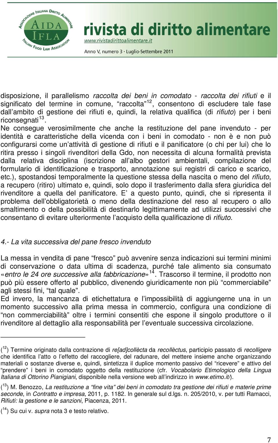 Ne consegue verosimilmente che anche la restituzione del pane invenduto - per identità e caratteristiche della vicenda con i beni in comodato - non è e non può configurarsi come un attività di