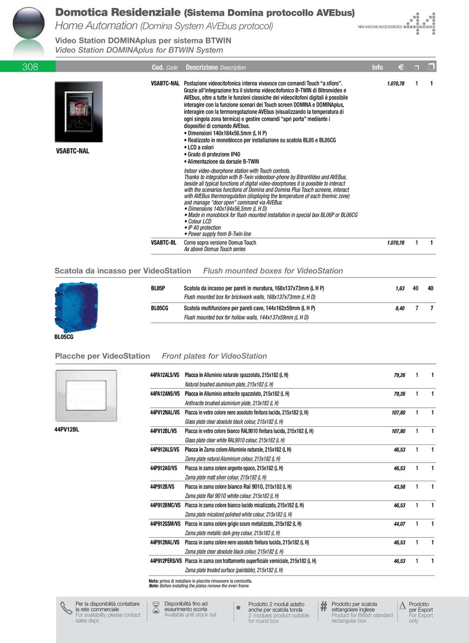 070,78 1 1 Grazie all integrazione tra il sistema videocitofonico B-TWIN di Bitronvideo e AVEbus, oltre a tutte le funzioni classiche dei videocitofoni digitali è possibile interagire con la funzione