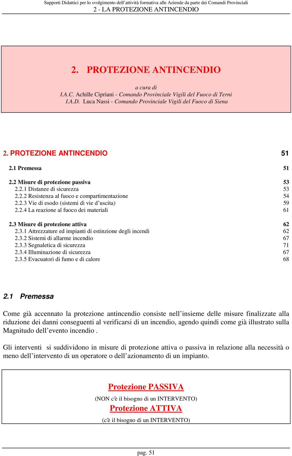 2.4 La reazione al fuoco dei materiali 61 2.3 Misure di protezione attiva 62 2.3.1 Attrezzature ed impianti di estinzione degli incendi 62 2.3.2 Sistemi di allarme incendio 67 2.3.3 Segnaletica di sicurezza 71 2.