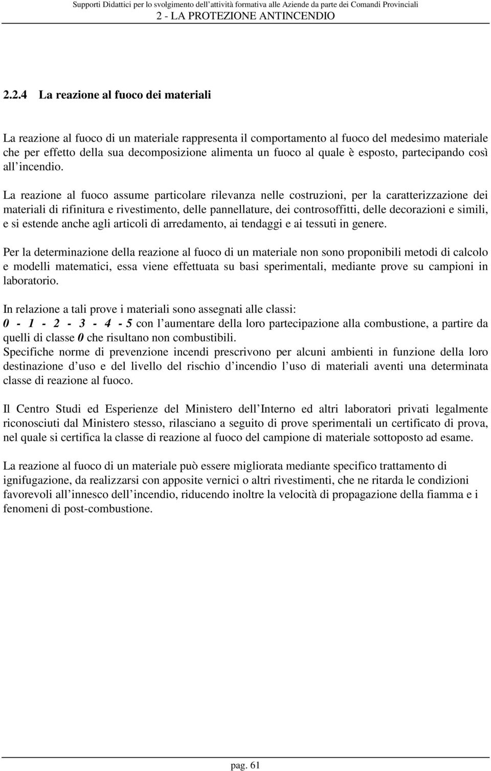 La reazione al fuoco assume particolare rilevanza nelle costruzioni, per la caratterizzazione dei materiali di rifinitura e rivestimento, delle pannellature, dei controsoffitti, delle decorazioni e