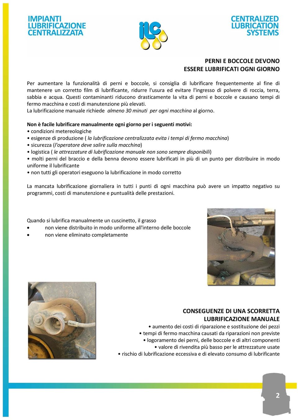 Questi contaminanti riducono drasticamente la vita di perni e boccole e causano tempi di fermo macchina e costi di manutenzione più elevati.