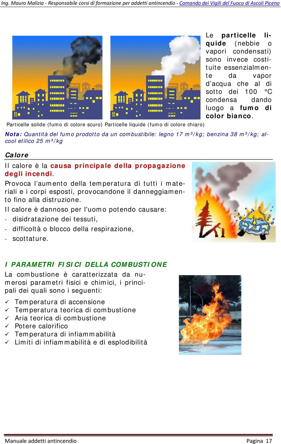 Nota: Quantità del fumo prodotto da un combustibile: legno 17 m³/kg; benzina 38 m³/kg; alcool etilico 25 m³/kg Calore Il calore è la causa principale della propagazione degli incendi.