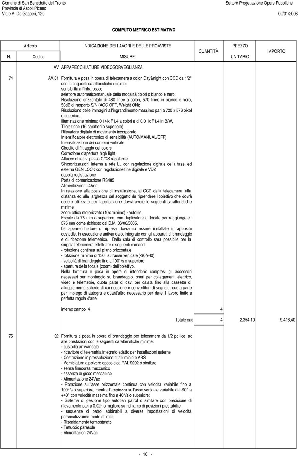 bianco e nero; Risoluzione orizzontale di 480 linee a colori, 570 linee in bianco e nero, 50dB di rapporto S/N (AGC OFF, Weight ON); Risoluzione delle immagini all'ingrandimento massimo pari a 720 x