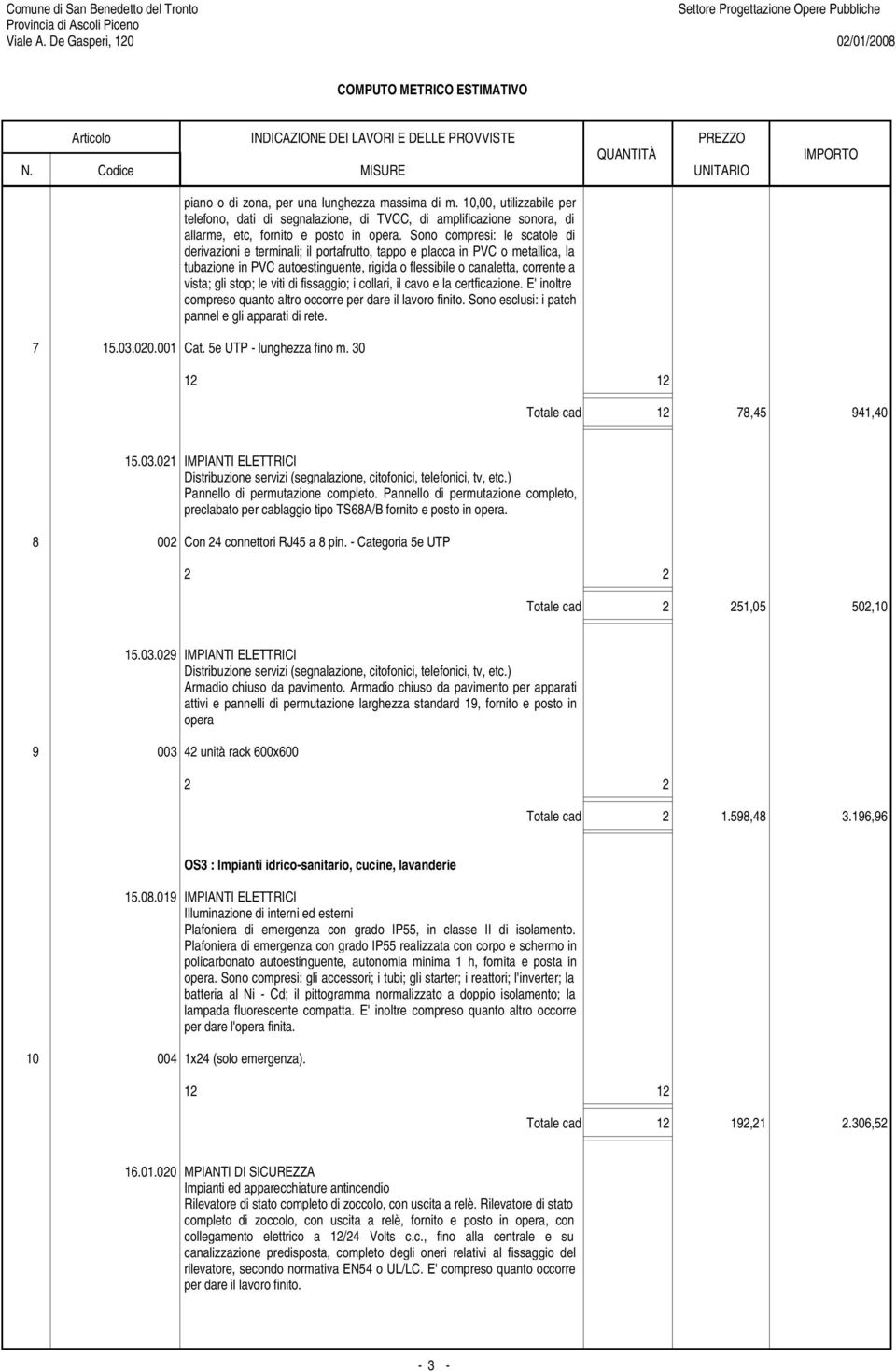 stop; le viti di fissaggio; i collari, il cavo e la certficazione. E' inoltre compreso quanto altro occorre per dare il lavoro finito. Sono esclusi: i patch pannel e gli apparati di rete. 7 15.03.020.