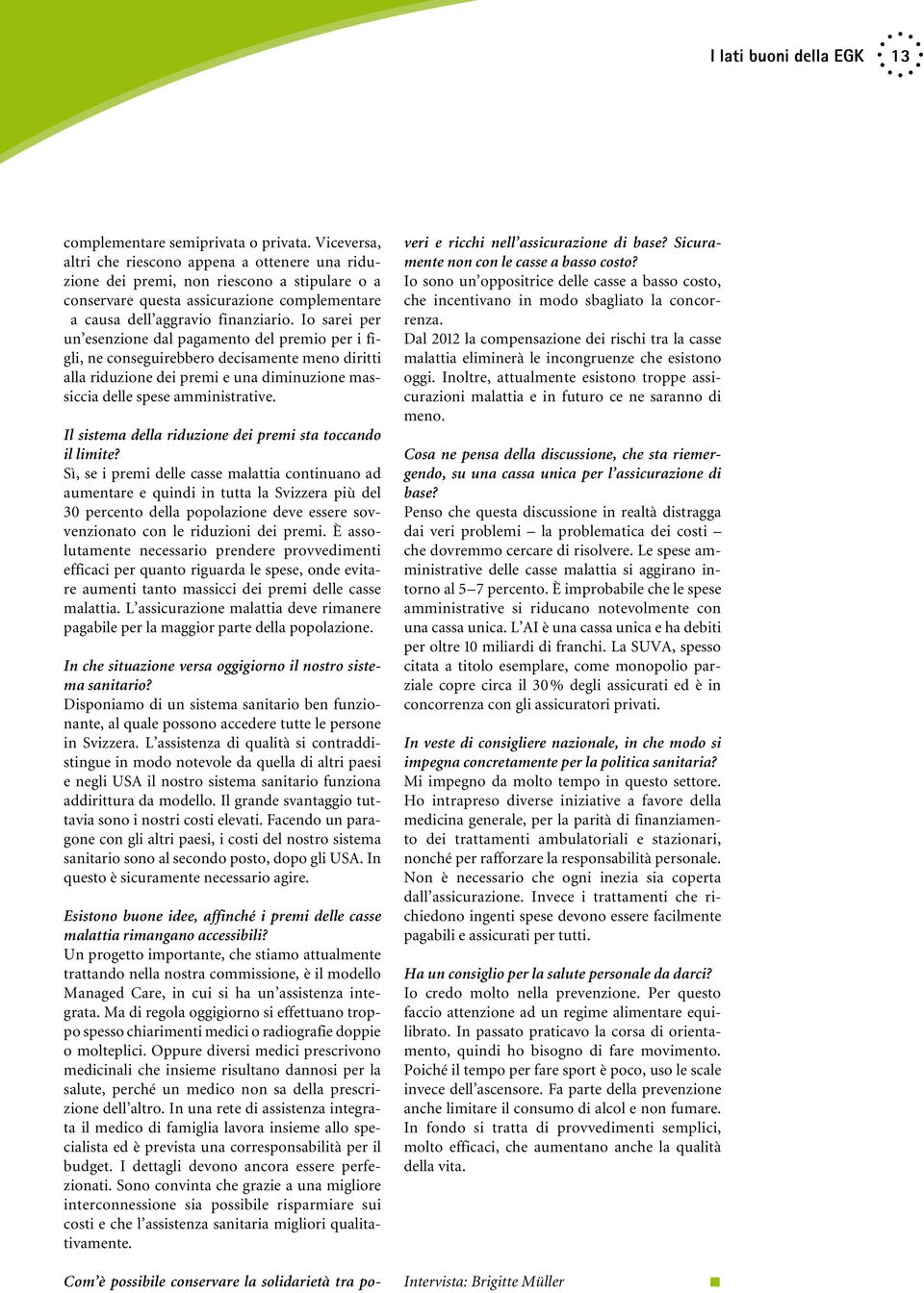 Io sarei per un esen zione dal pagamento del premio per i figli, ne conseguirebbero decisamente meno diritti alla riduzione dei premi e una diminuzione massiccia delle spese amministrative.