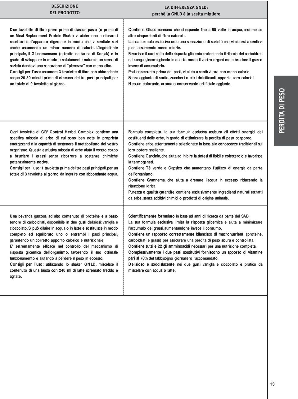 L'ingrediente principale, il Glucomannano (estratto da farina di Konjak) è in grado di sviluppare in modo assolutamente naturale un senso di sazietà dandovi una sensazione di pienezza con meno cibo.