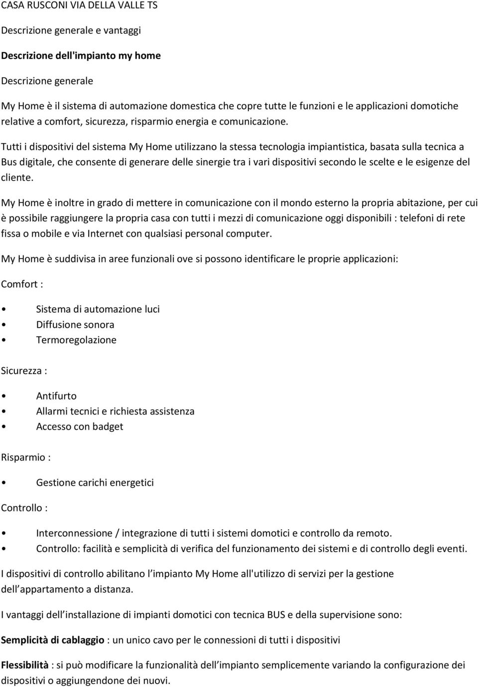 Tutti i dispositivi del sistema My Home utilizzano la stessa tecnologia impiantistica, basata sulla tecnica a Bus digitale, che consente di generare delle sinergie tra i vari dispositivi secondo le