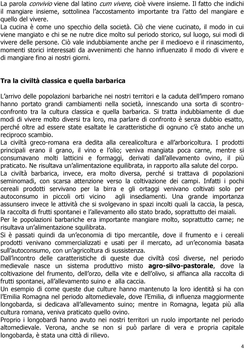 Ciò vale indubbiamente anche per il medioevo e il rinascimento, momenti storici interessati da avvenimenti che hanno influenzato il modo di vivere e di mangiare fino ai nostri giorni.