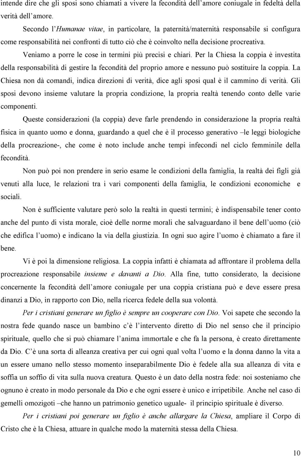 Veniamo a porre le cose in termini più precisi e chiari. Per la Chiesa la coppia è investita della responsabilità di gestire la fecondità del proprio amore e nessuno può sostituire la coppia.