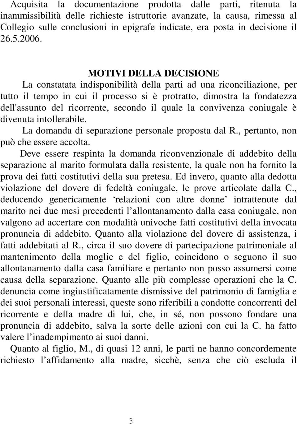 MOTIVI DELLA DECISIONE La constatata indisponibilità della parti ad una riconciliazione, per tutto il tempo in cui il processo si è protratto, dimostra la fondatezza dell'assunto del ricorrente,