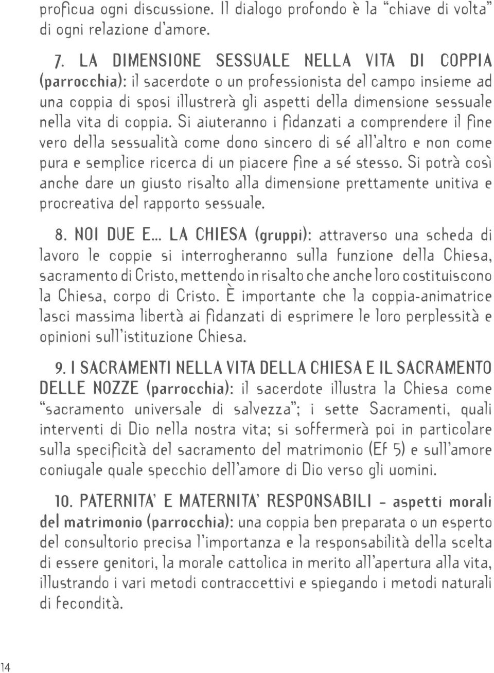 coppia. Si aiuteranno i fidanzati a comprendere il fine vero della sessualità come dono sincero di sé all altro e non come pura e semplice ricerca di un piacere fine a sé stesso.