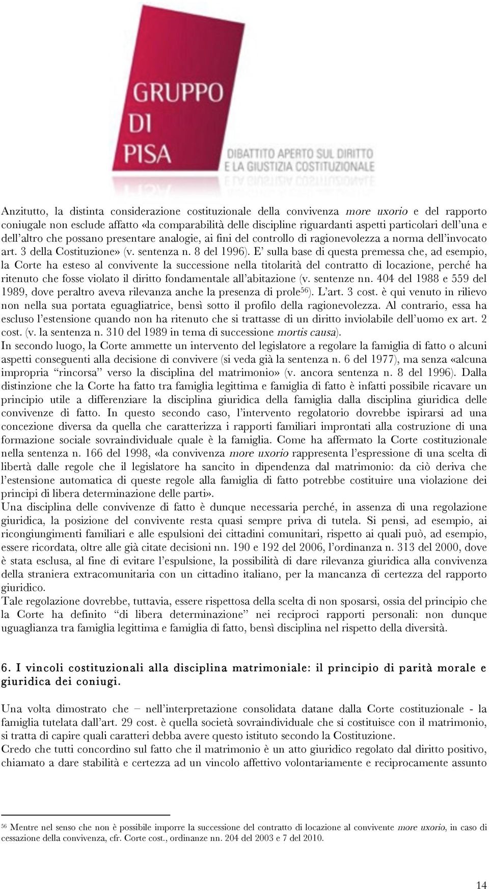 E sulla base di questa premessa che, ad esempio, la Corte ha esteso al convivente la successione nella titolarità del contratto di locazione, perché ha ritenuto che fosse violato il diritto