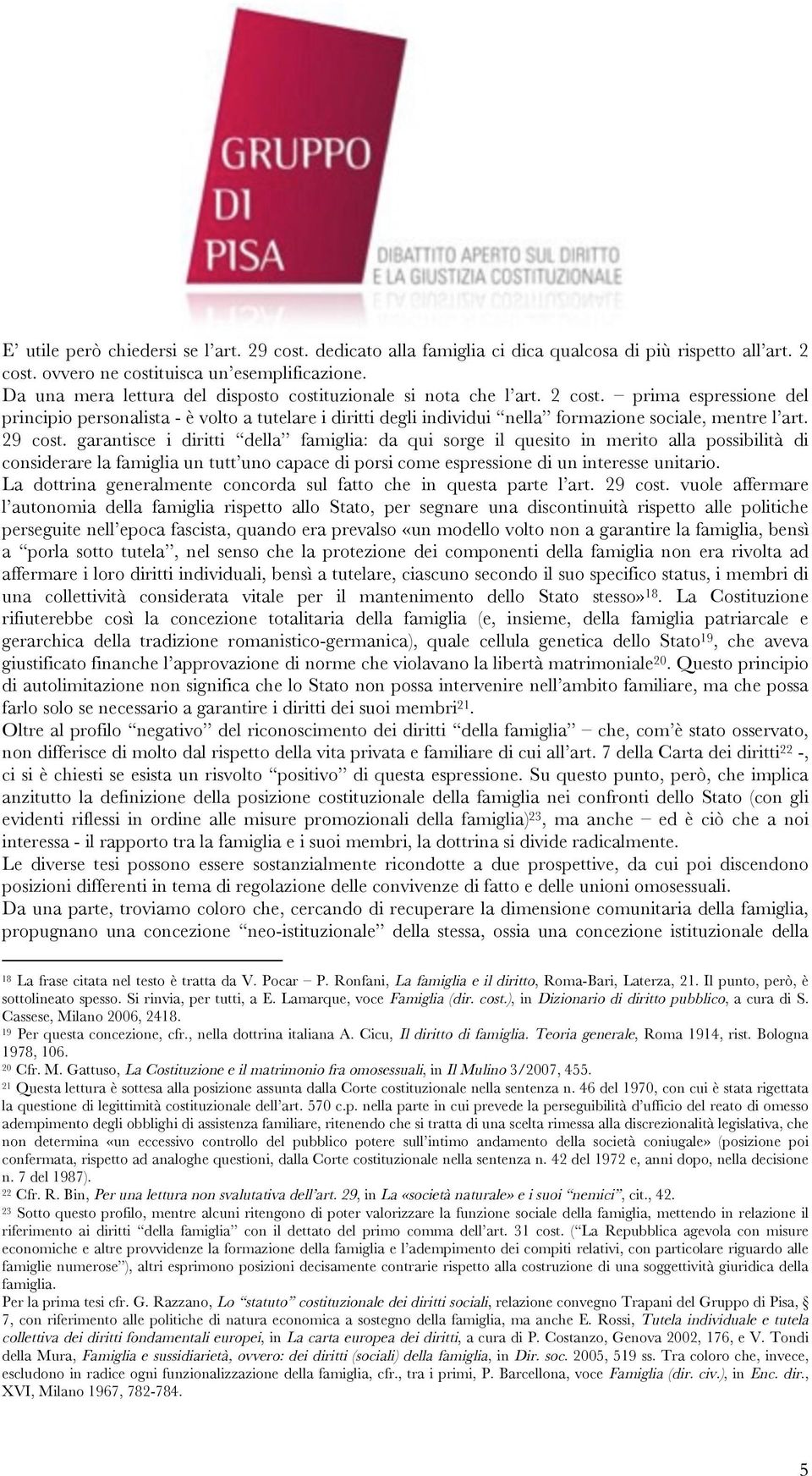 prima espressione del principio personalista - è volto a tutelare i diritti degli individui nella formazione sociale, mentre l art. 29 cost.