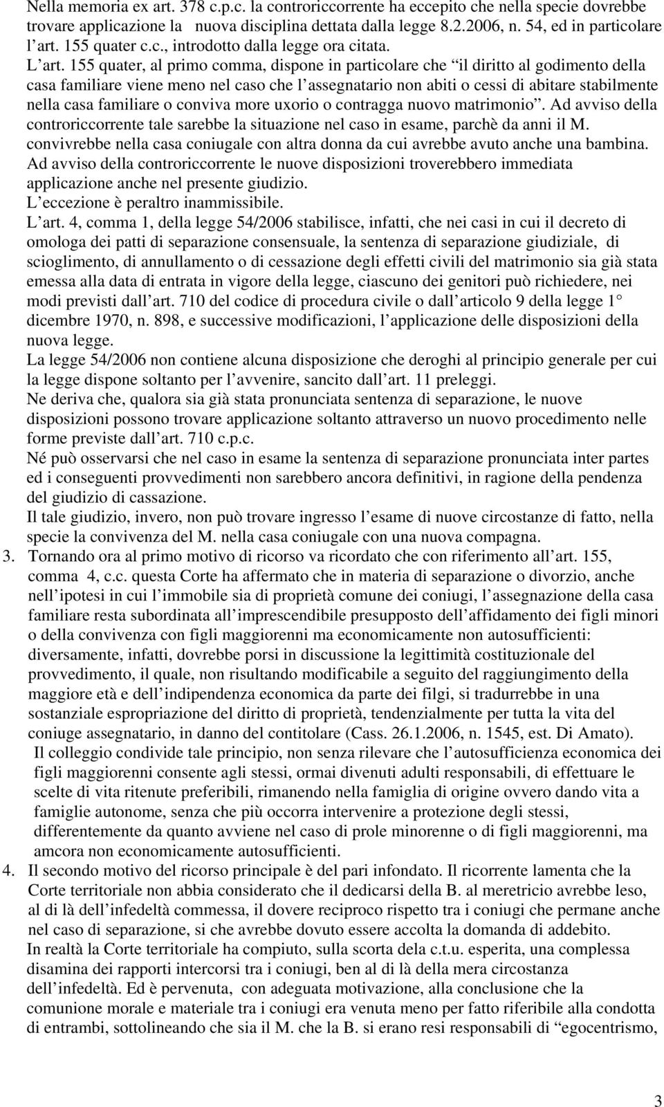 155 quater, al primo comma, dispone in particolare che il diritto al godimento della casa familiare viene meno nel caso che l assegnatario non abiti o cessi di abitare stabilmente nella casa