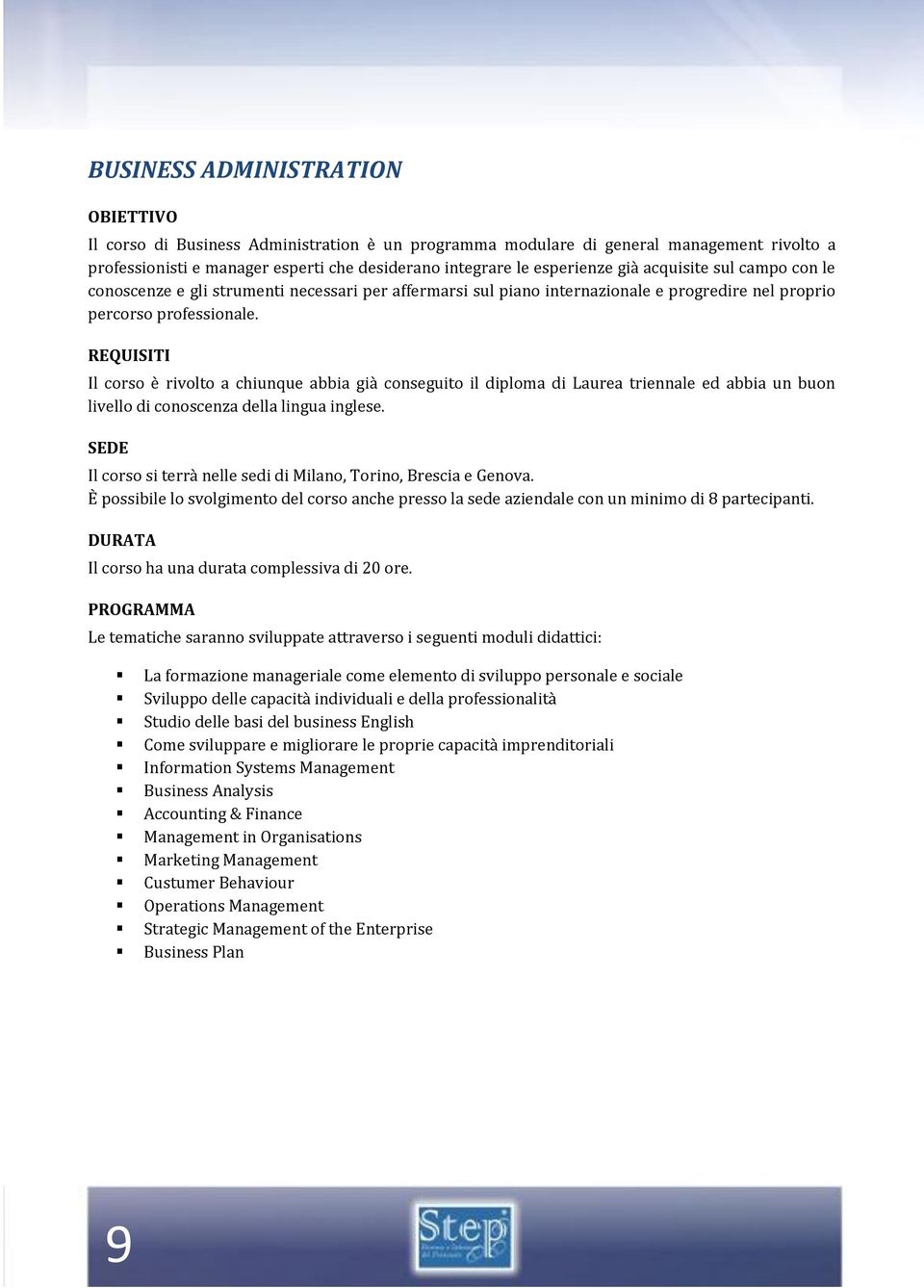 REQUISITI Il corso è rivolto a chiunque abbia già conseguito il diploma di Laurea triennale ed abbia un buon livello di conoscenza della lingua inglese.