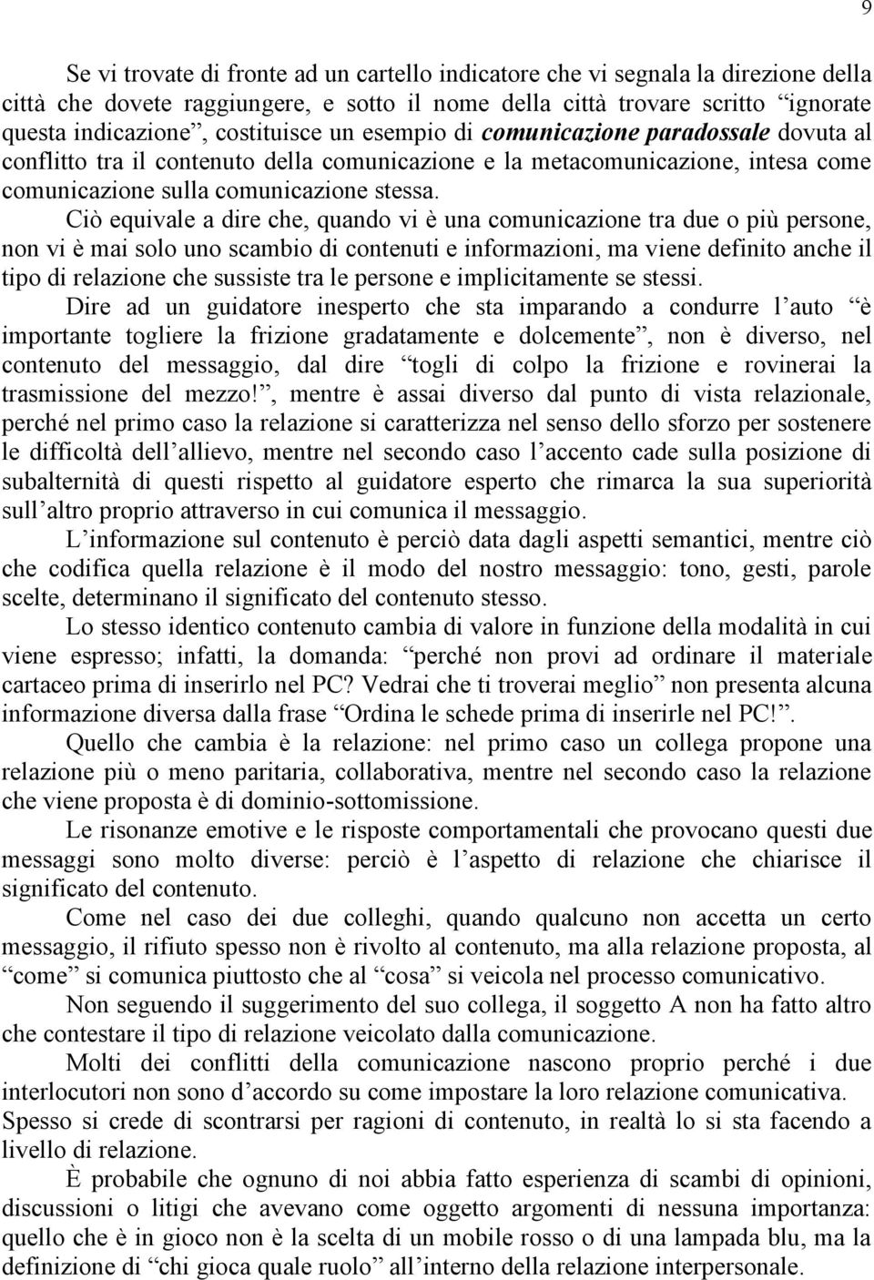 Ciò equivale a dire che, quando vi è una comunicazione tra due o più persone, non vi è mai solo uno scambio di contenuti e informazioni, ma viene definito anche il tipo di relazione che sussiste tra