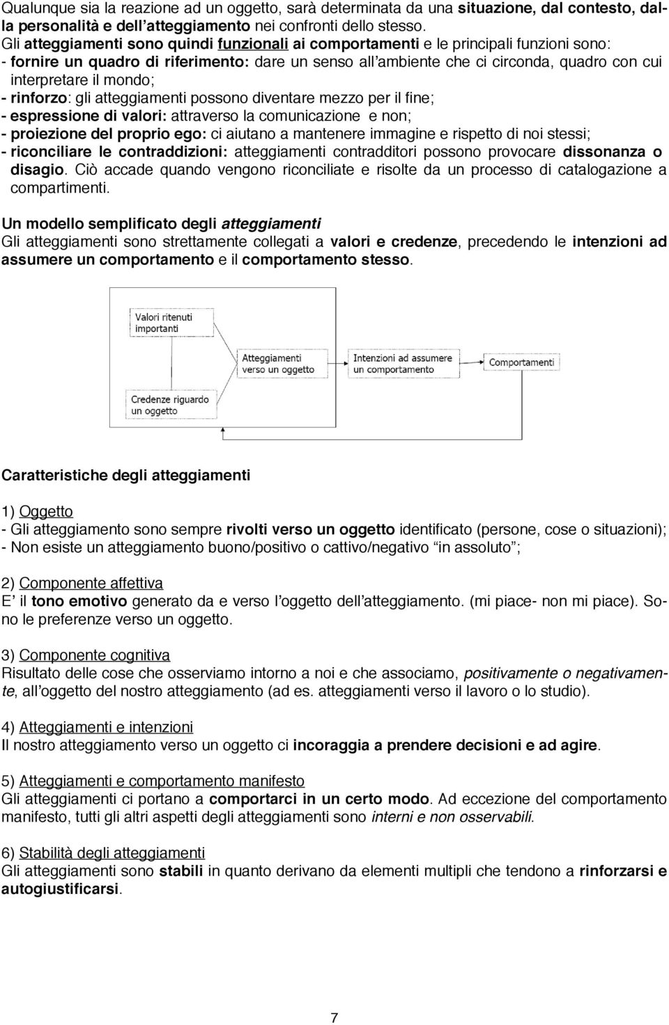 mondo; - rinforzo: gli atteggiamenti possono diventare mezzo per il fine; - espressione di valori: attraverso la comunicazione e non; - proiezione del proprio ego: ci aiutano a mantenere immagine e