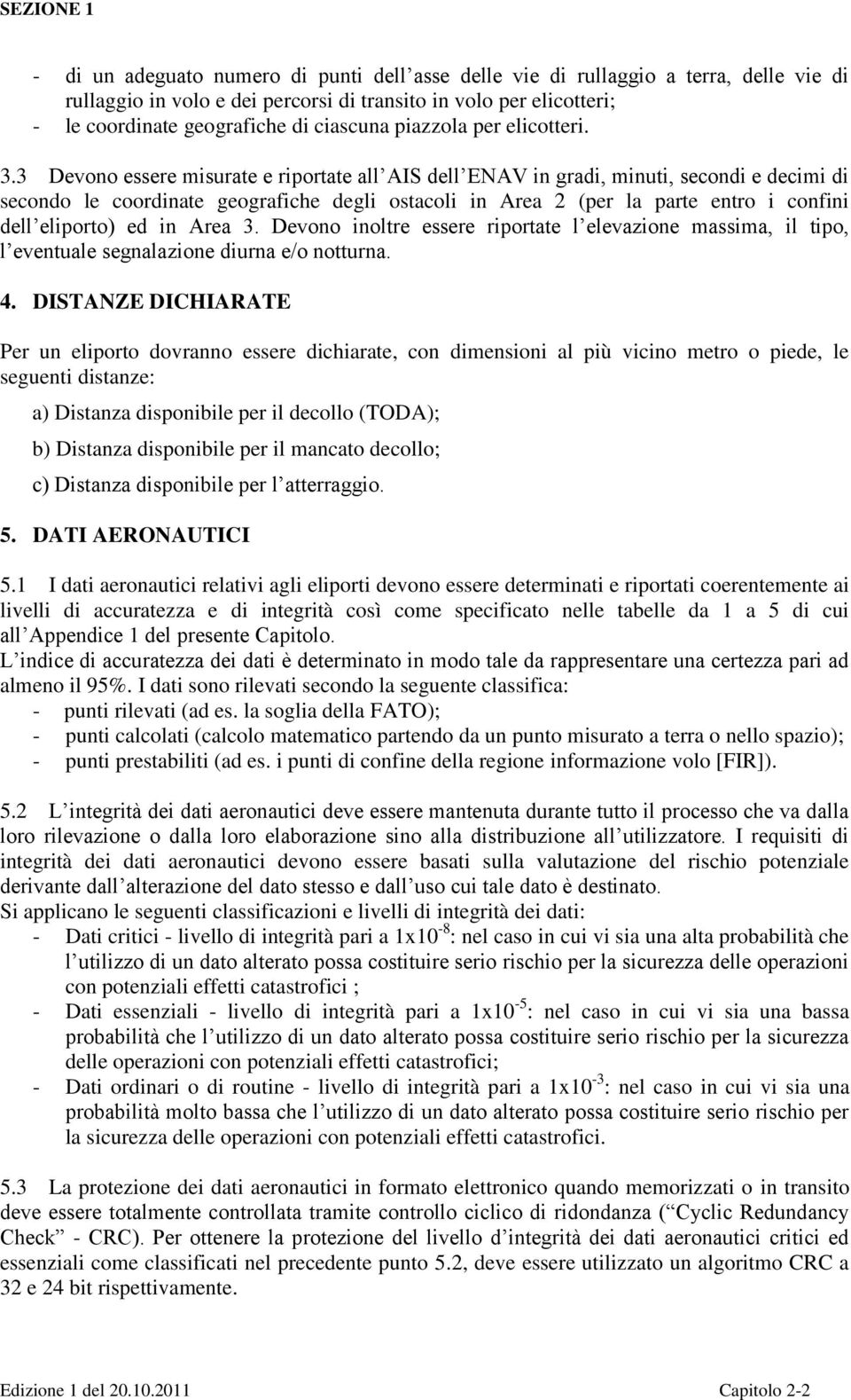 3 Devono essere misurate e riportate all AIS dell ENAV in gradi, minuti, secondi e decimi di secondo le coordinate geografiche degli ostacoli in Area 2 (per la parte entro i confini dell eliporto) ed