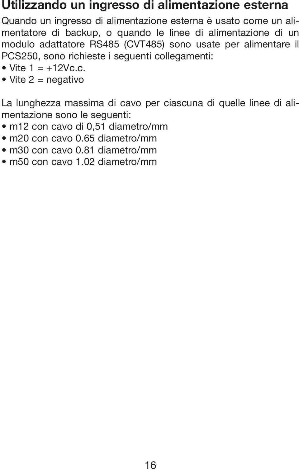 collegamenti: Vite 1 = +12Vc.c. Vite 2 = negativo La lunghezza massima di cavo per ciascuna di quelle linee di alimentazione sono le