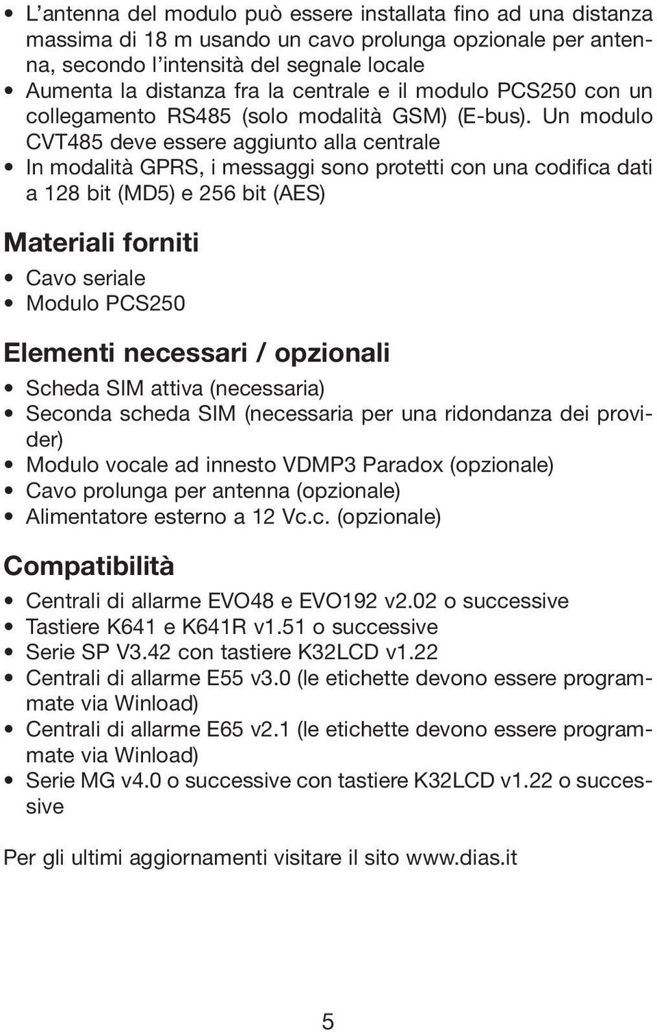 Un modulo CVT485 deve essere aggiunto alla centrale In modalità GPRS, i messaggi sono protetti con una codifica dati a 128 bit (MD5) e 256 bit (AES) Materiali forniti Cavo seriale Modulo PCS250