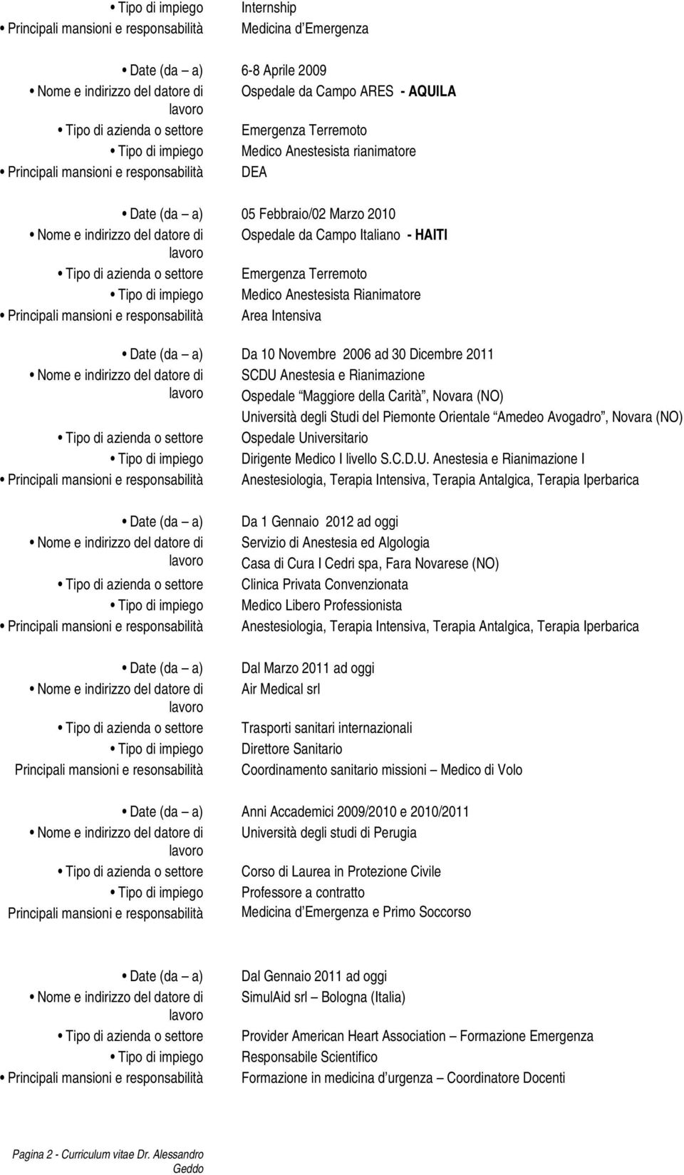 Tipo di impiego Medico Anestesista Rianimatore Principali mansioni e responsabilità Area Intensiva Date (da a) Da 10 Novembre 2006 ad 30 Dicembre 2011 SCDU Anestesia e Rianimazione Ospedale Maggiore