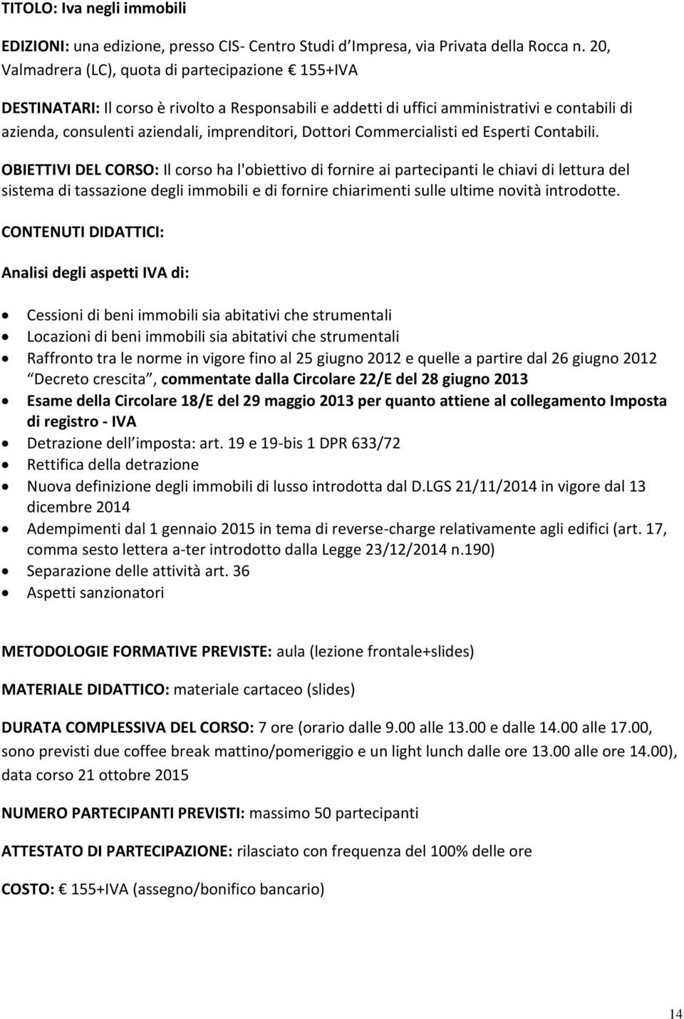 OBIETTIVI DEL CORSO: Il corso ha l'obiettivo di fornire ai partecipanti le chiavi di lettura del sistema di tassazione degli immobili e di fornire chiarimenti sulle ultime novità introdotte.