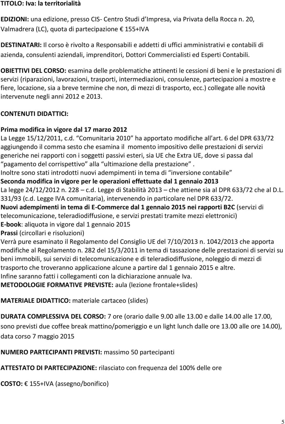 OBIETTIVI DEL CORSO: esamina delle problematiche attinenti le cessioni di beni e le prestazioni di servizi (riparazioni, lavorazioni, trasporti, intermediazioni, consulenze, partecipazioni a mostre e