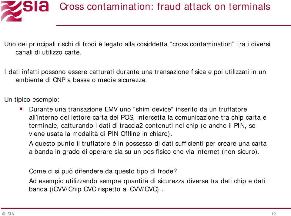 Un tipico esempio: Durante una transazione EMV uno shim device inserito da un truffatore all interno del lettore carta del POS, intercetta la comunicazione tra chip carta e terminale, catturando i