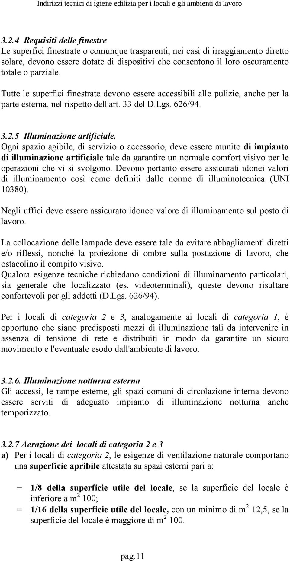 Ogni spazio agibile, di servizio o accessorio, deve essere munito di impianto di illuminazione artificiale tale da garantire un normale comfort visivo per le operazioni che vi si svolgono.