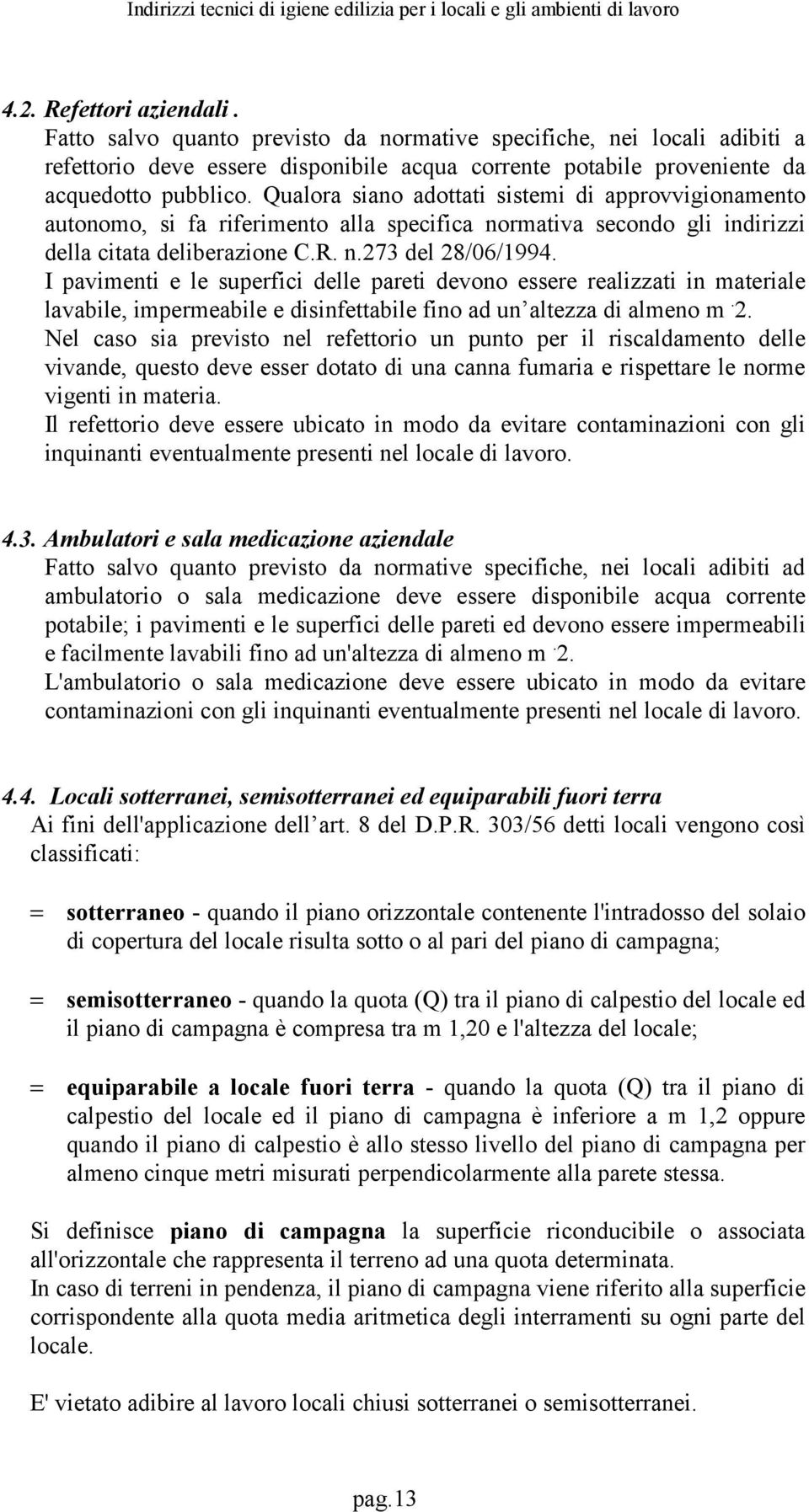 I pavimenti e le superfici delle pareti devono essere realizzati in materiale lavabile, impermeabile e disinfettabile fino ad un altezza di almeno m. 2.