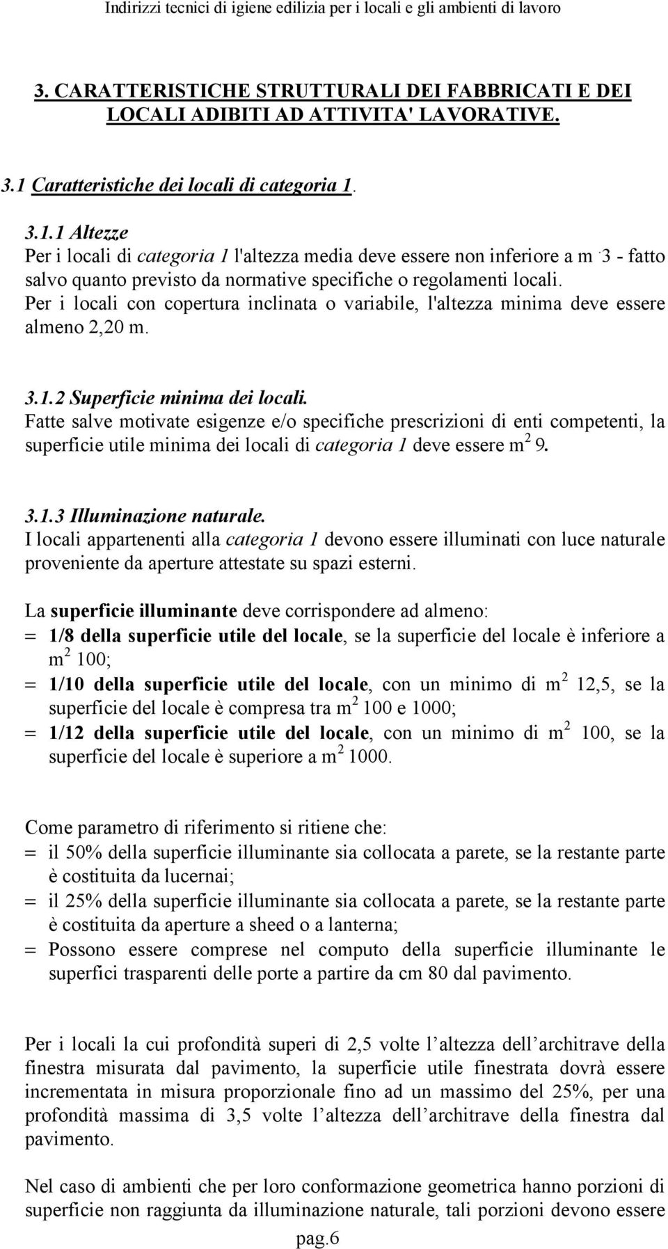 2 Superficie minima dei locali. Fatte salve motivate esigenze e/o specifiche prescrizioni di enti competenti, la superficie utile minima dei locali di categoria 1 deve essere m 2 9. 3.1.3 Illuminazione naturale.