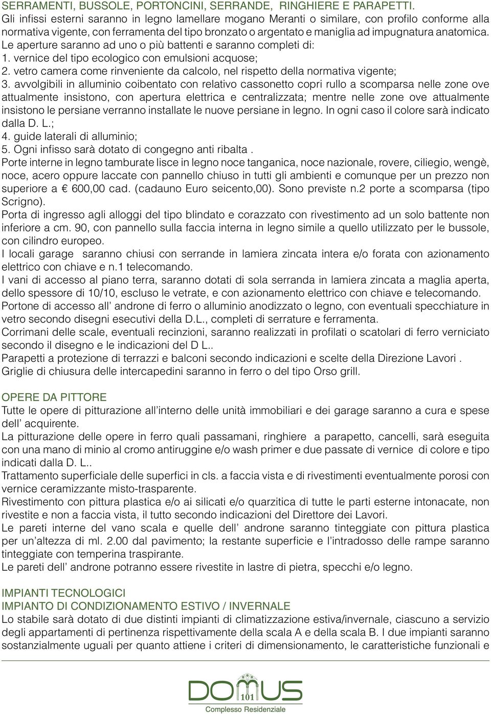 Le aperture saranno ad uno o più battenti e saranno completi di: 1. vernice del tipo ecologico con emulsioni acquose; 2.