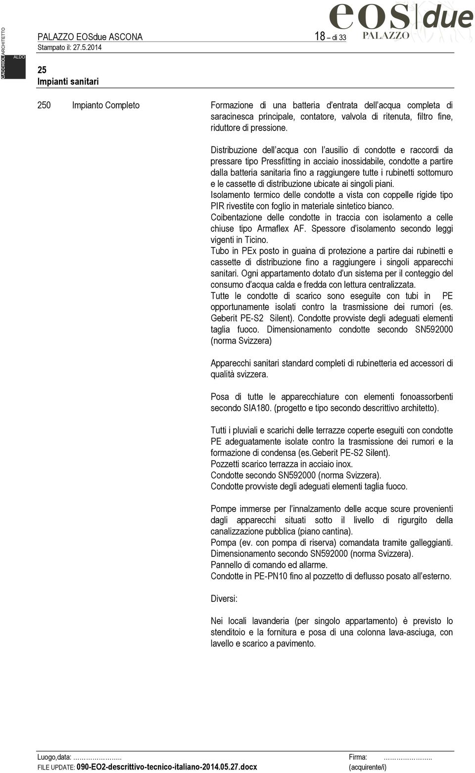 Distribuzione dell acqua con l ausilio di condotte e raccordi da pressare tipo Pressfitting in acciaio inossidabile, condotte a partire dalla batteria sanitaria fino a raggiungere tutte i rubinetti