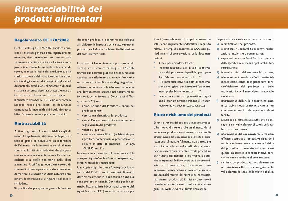 In particolare la norma dispone, in tutte le fasi della produzione, della trasformazione e della distribuzione, la rintracciabilità degli alimenti, dei mangimi, degli animali destinati alla