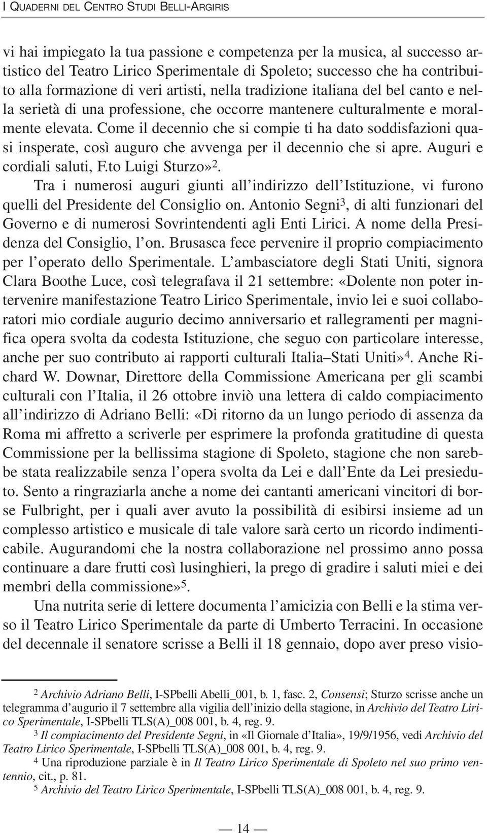 Come il decennio che si compie ti ha dato soddisfazioni quasi insperate, così auguro che avvenga per il decennio che si apre. Auguri e cordiali saluti, F.to Luigi Sturzo» 2.