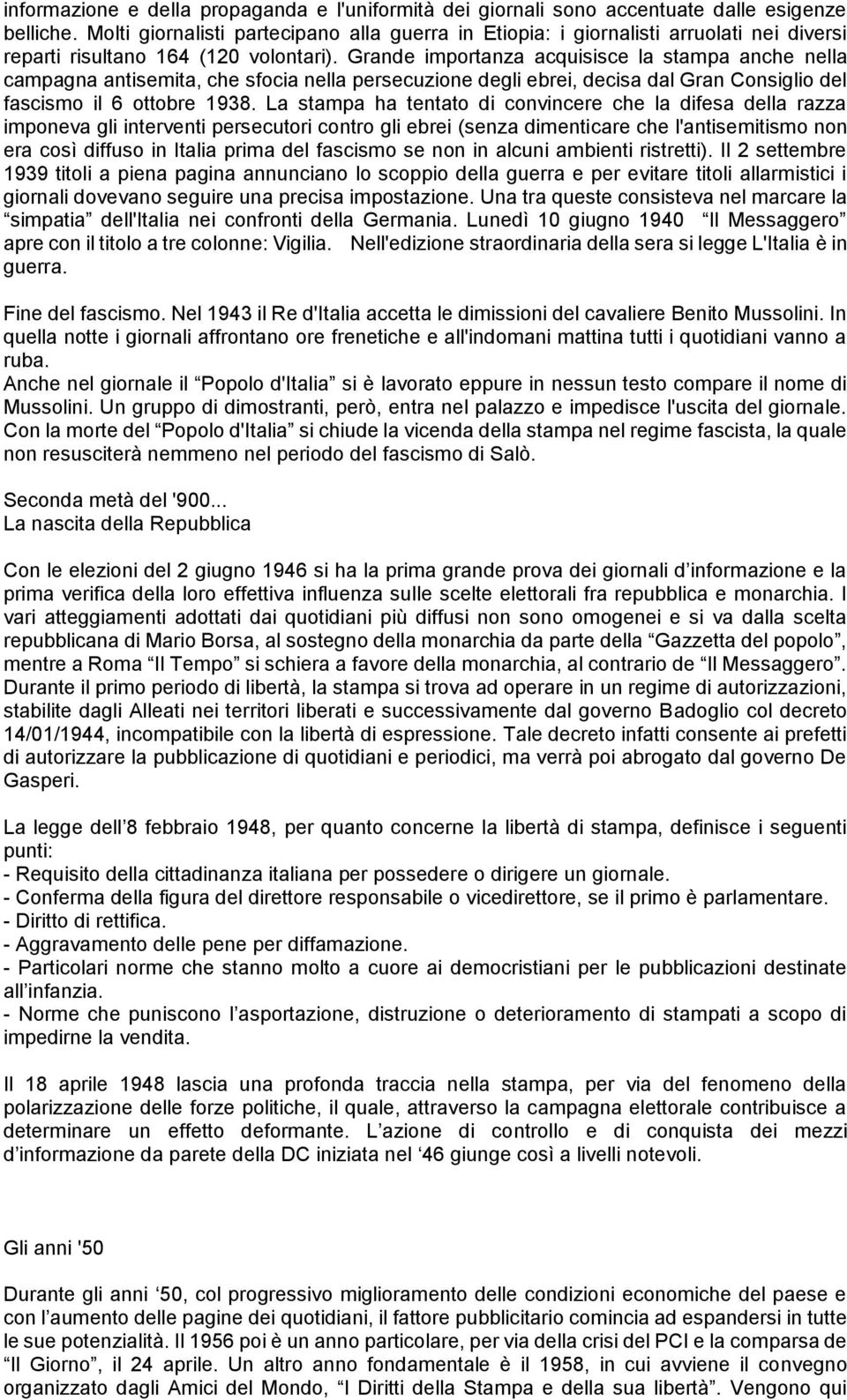 Grande importanza acquisisce la stampa anche nella campagna antisemita, che sfocia nella persecuzione degli ebrei, decisa dal Gran Consiglio del fascismo il 6 ottobre 1938.