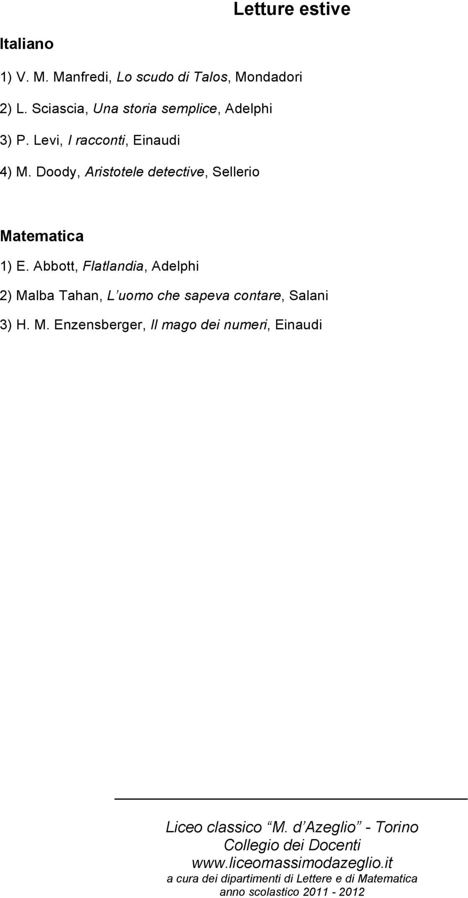 Abbott, Flatlandia, Adelphi 2) Malba Tahan, L uomo che sapeva contare, Salani 3) H. M. Enzensberger, Il mago dei numeri, Einaudi Liceo classico M.