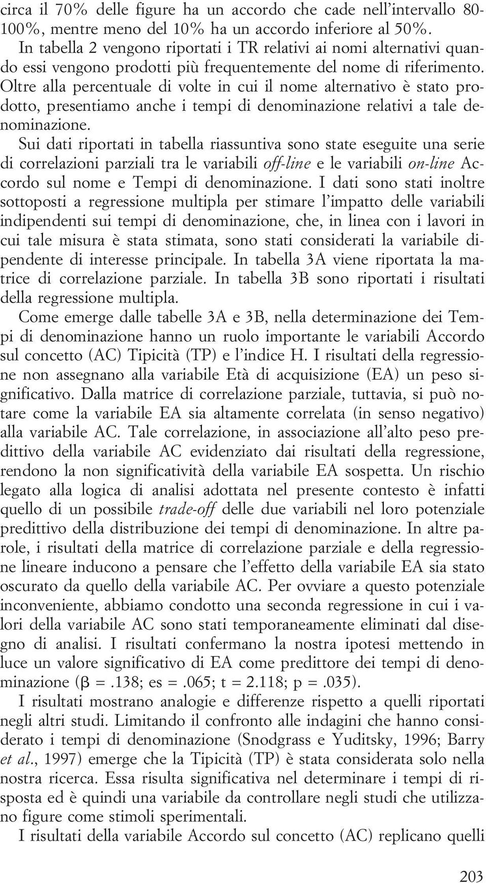 Oltre alla percentuale di volte in cui il nome alternativo è stato prodotto, presentiamo anche i tempi di denominazione relativi a tale denominazione.