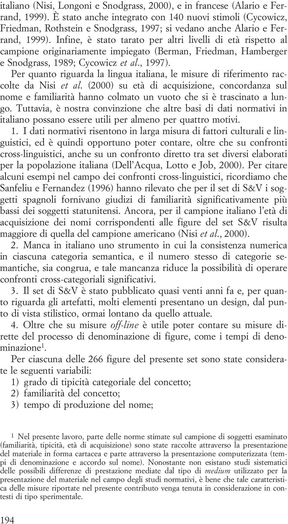 Infine, è stato tarato per altri livelli di età rispetto al campione originariamente impiegato (Berman, Friedman, Hamberger e Snodgrass, 1989; Cycowicz et al., 1997).