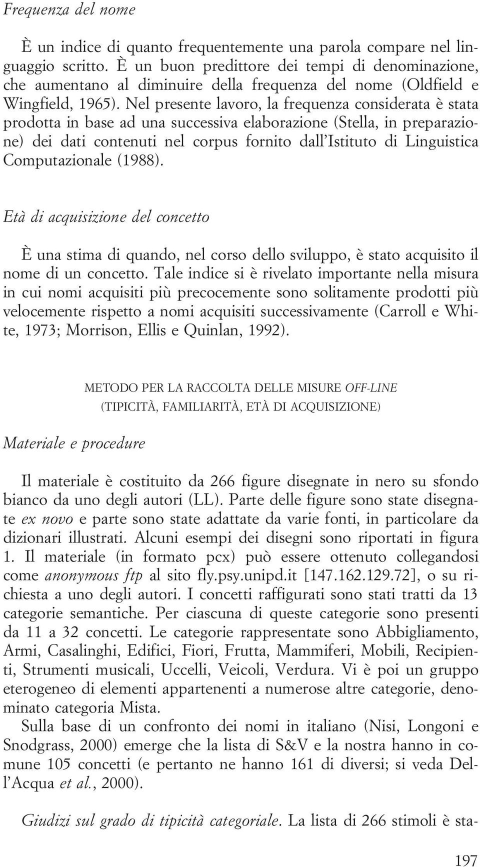 Nel presente lavoro, la frequenza considerata è stata prodotta in base ad una successiva elaborazione (Stella, in preparazione) dei dati contenuti nel corpus fornito dall Istituto di Linguistica