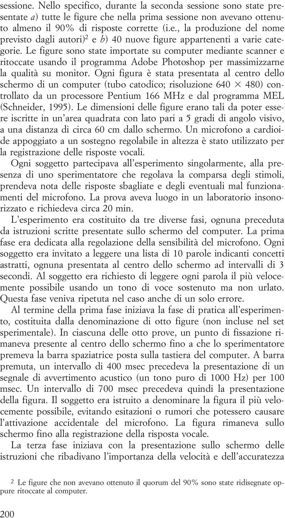 Ogni figura è stata presentata al centro dello schermo di un computer (tubo catodico; risoluzione 640 480) controllato da un processore Pentium 166 MHz e dal programma MEL (Schneider, 1995).