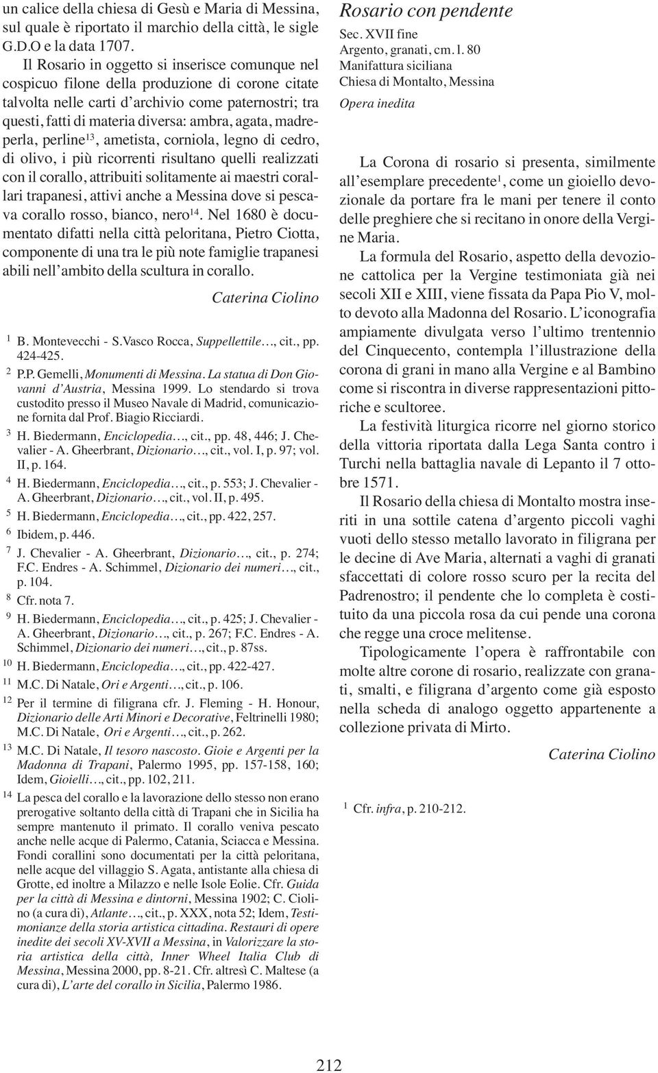 madreperla, perline 13, ametista, corniola, legno di cedro, di olivo, i più ricorrenti risultano quelli realizzati con il corallo, attribuiti solitamente ai maestri corallari trapanesi, attivi anche