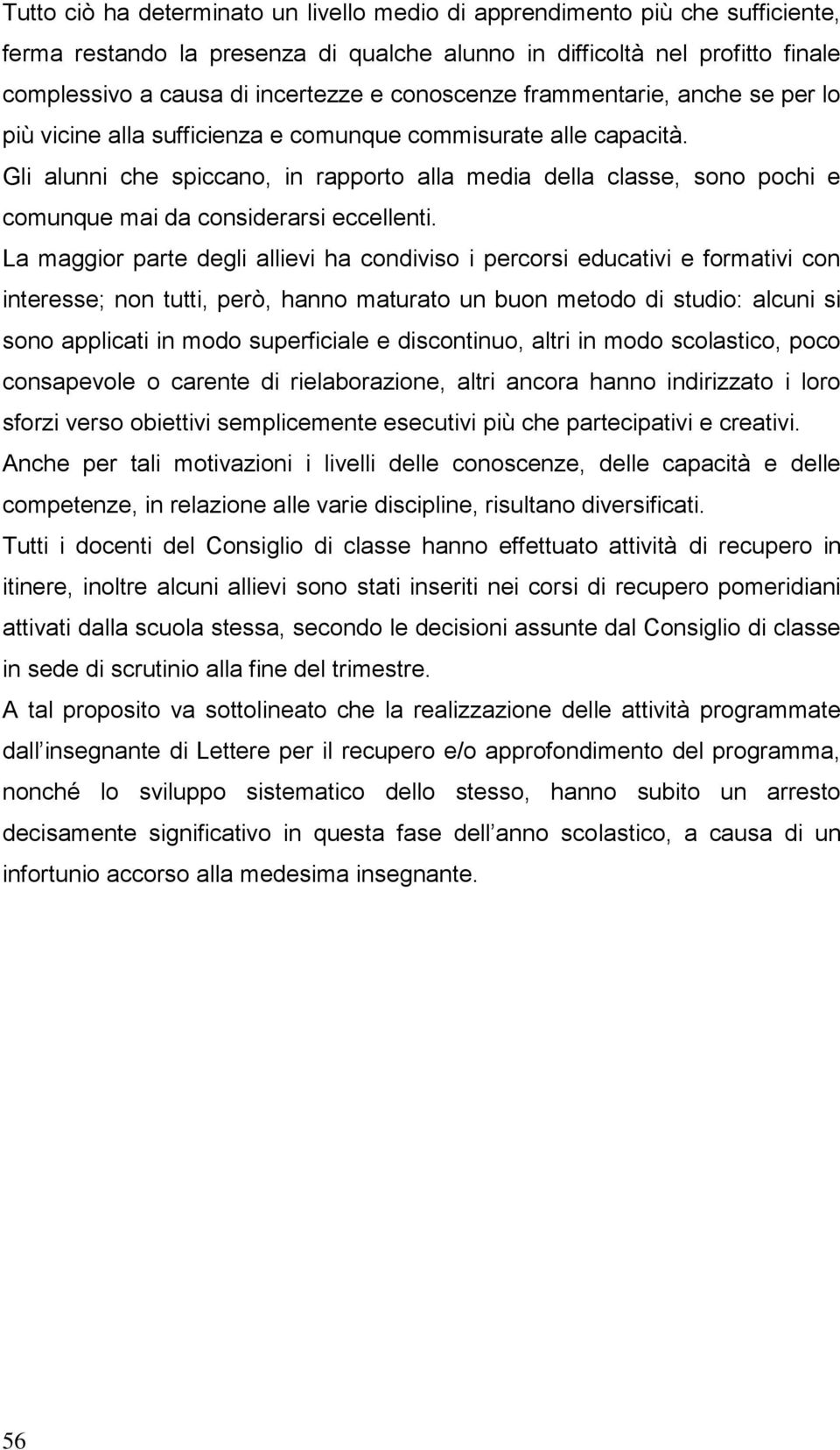 Gli alunni che spiccano, in rapporto alla media della classe, sono pochi e comunque mai da considerarsi eccellenti.