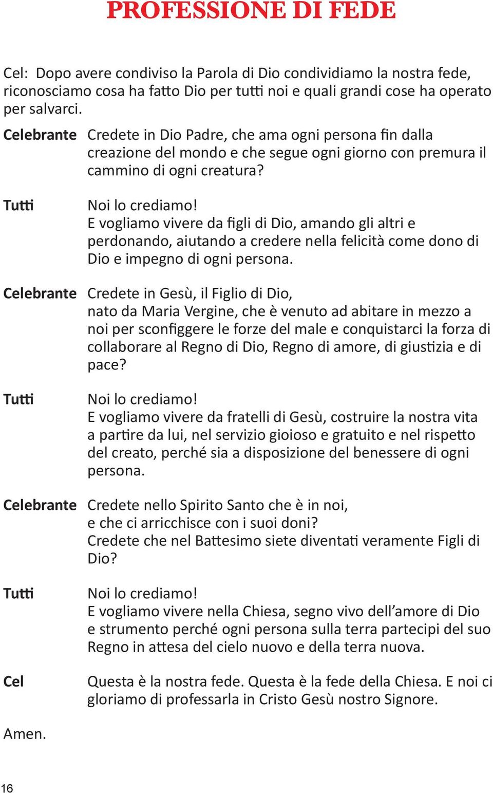 E vogliamo vivere da figli di Dio, amando gli altri e perdonando, aiutando a credere nella felicità come dono di Dio e impegno di ogni persona.