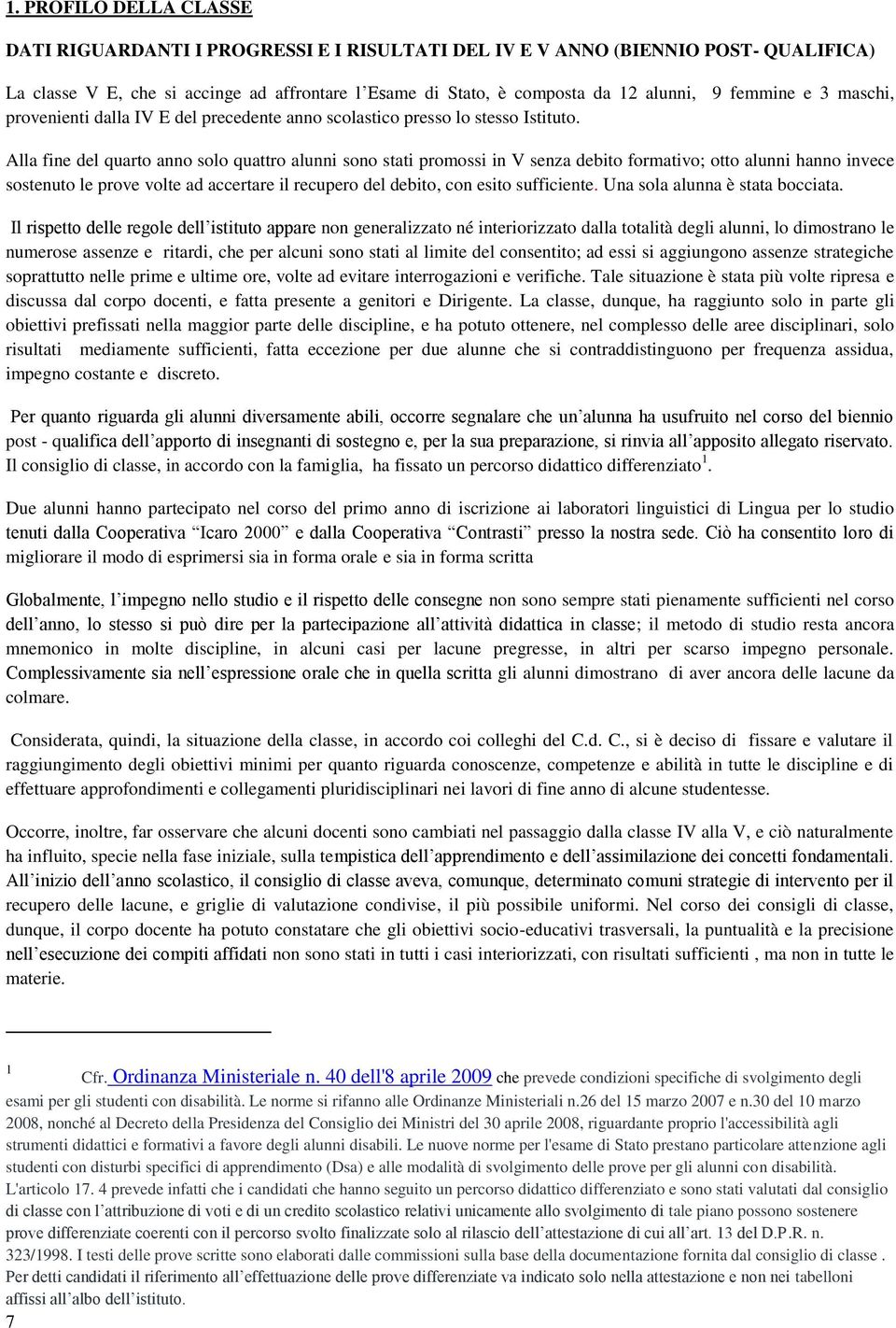 Alla fine del quarto anno solo quattro alunni sono stati promossi in V senza debito formativo; otto alunni hanno invece sostenuto le prove volte ad accertare il recupero del debito, con esito