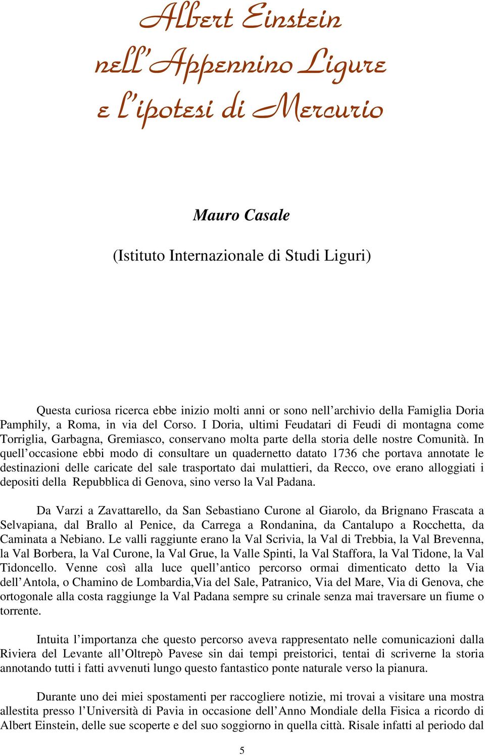 In quell occasione ebbi modo di consultare un quadernetto datato 1736 che portava annotate le destinazioni delle caricate del sale trasportato dai mulattieri, da Recco, ove erano alloggiati i