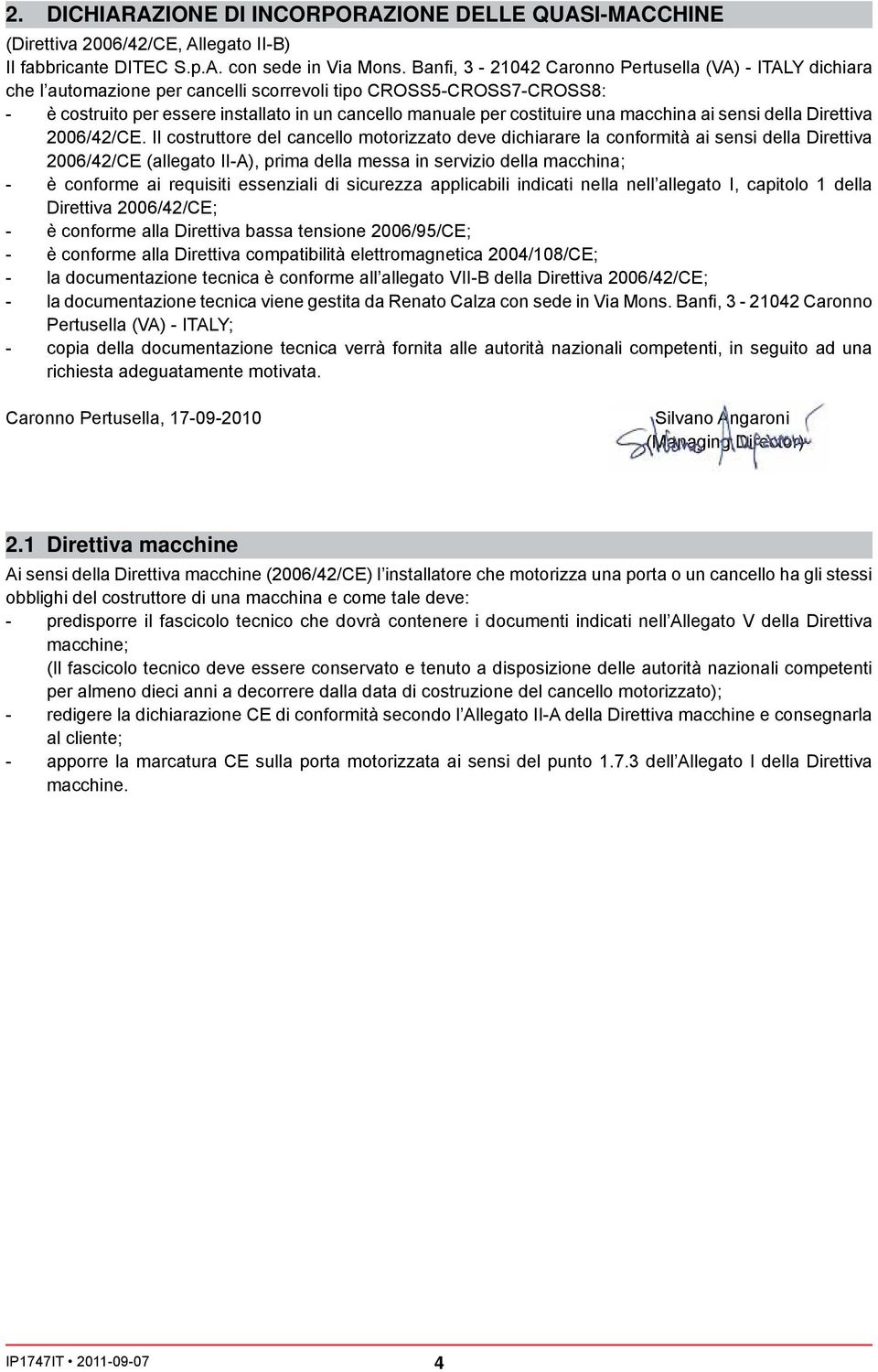 Il costruttore del cancello motorizzato deve dichiarare la conformità ai sensi della Direttiva 2006/42/CE (allegato II-A), prima della messa in servizio della macchina; - è conforme ai requisiti