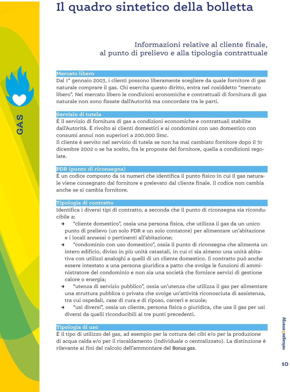 Nel mercato libero le condizioni economiche e contrattuali di fornitura di gas naturale non sono fissate dall Autorità ma concordate tra le parti.