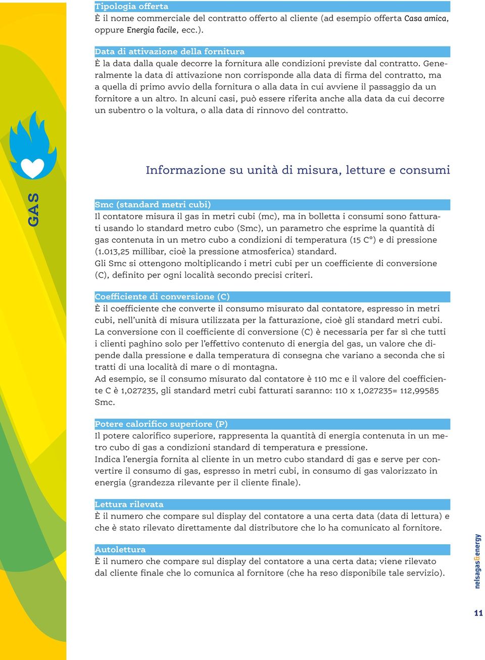 Generalmente la data di attivazione non corrisponde alla data di firma del contratto, ma a quella di primo avvio della fornitura o alla data in cui avviene il passaggio da un fornitore a un altro.