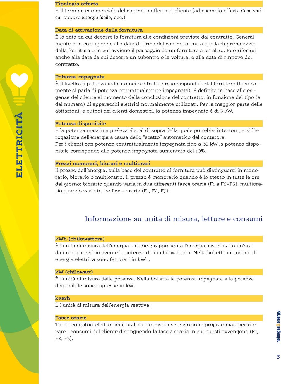 Generalmente non corrisponde alla data di firma del contratto, ma a quella di primo avvio della fornitura o in cui avviene il passaggio da un fornitore a un altro.